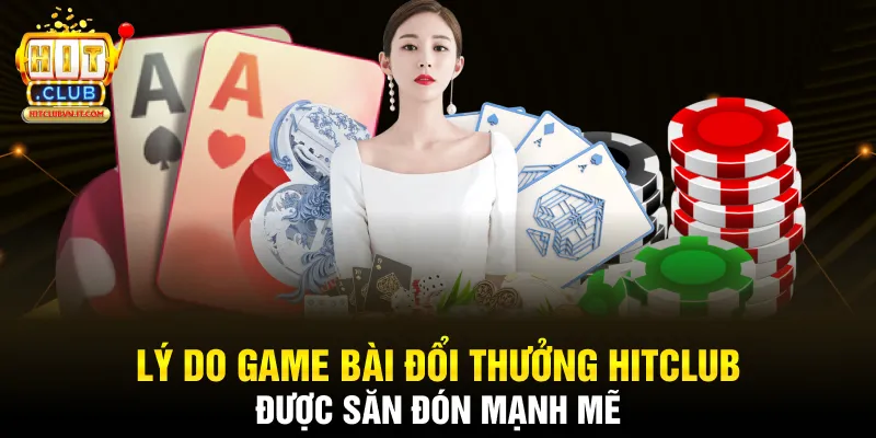 Lý do game bài đổi thưởng Hitclub được săn đón mạnh mẽ
