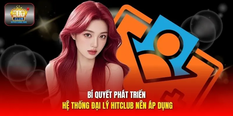 Bí quyết phát triển hệ thống đại lý HITCLUB nên áp dụng
