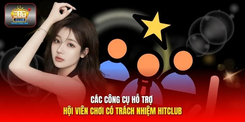 Các công cụ hỗ trợ hội viên chơi có trách nhiệm HITCLUB
