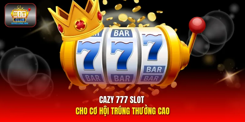 Cazy 777 slot cho cơ hội trúng thưởng cao 