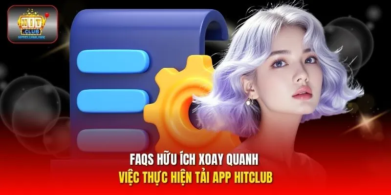 FAQs hữu ích xoay quanh việc thực hiện tải app HITCLUB