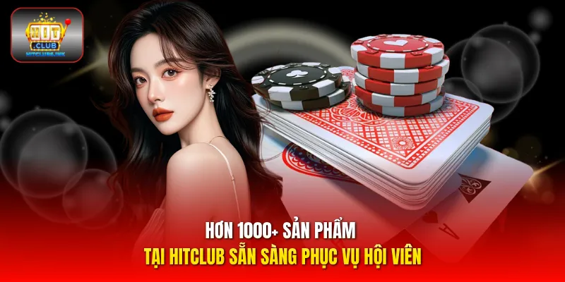 Hơn 1000+ sản phẩm tại HITCLUB sẵn sàng phục vụ hội viên