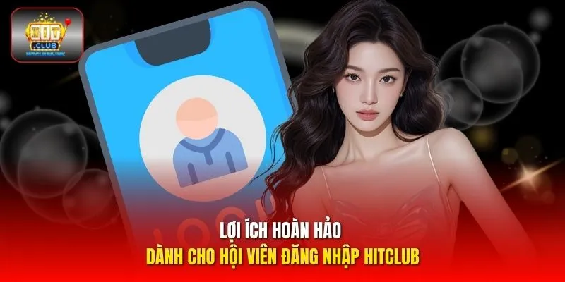 Lợi ích hoàn hảo dành cho hội viên đăng nhập HITCLUB